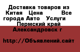 Доставка товаров из Китая › Цена ­ 100 - Все города Авто » Услуги   . Пермский край,Александровск г.